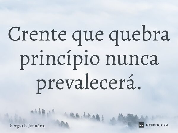⁠Crente que quebra princípio nunca prevalecerá.... Frase de Sergio F. Januario.