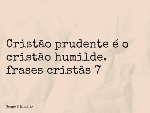 ⁠Cristão prudente é o cristão humilde. frases cristãs 7... Frase de Sergio F. Januário.