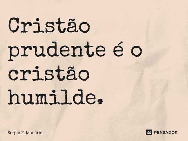 ⁠Cristão prudente é o cristão humilde.... Frase de Sergio F. Januario.