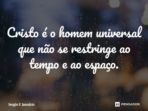 ⁠Cristo é o homem universal que não se restringe ao tempo e ao espaço.... Frase de Sergio F. Januario.