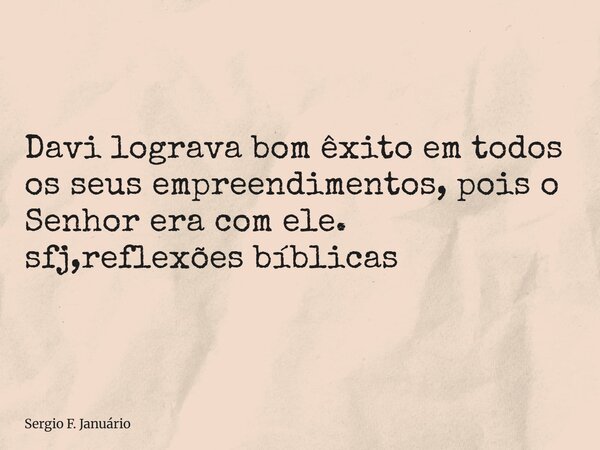 ⁠Davi lograva bom êxito em todos os seus empreendimentos, pois o Senhor era com ele. sfj,reflexões bíblicas... Frase de Sergio F. Januário.