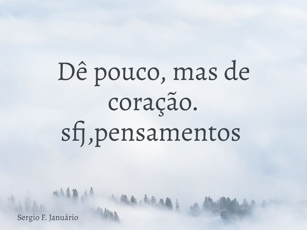 Dê pouco, mas de coração. sfj,pensamentos ⁠... Frase de Sergio F. Januário.