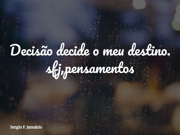 Decisão decide o meu destino. sfj,pensamentos⁠... Frase de Sergio F. Januário.