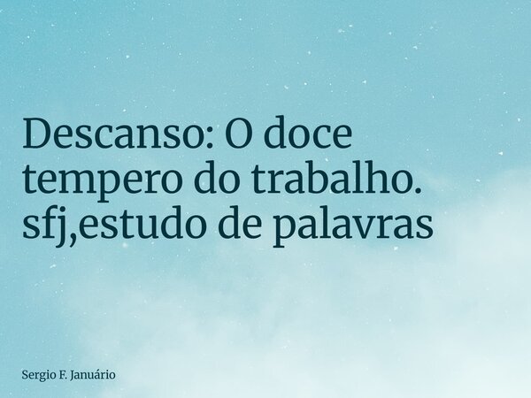 ⁠Descanso: O doce tempero do trabalho. sfj,estudo de palavras... Frase de Sergio F. Januário.