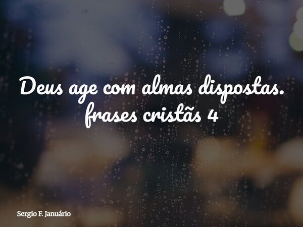 ⁠Deus age com almas dispostas. frases cristãs 4... Frase de Sergio F. Januário.