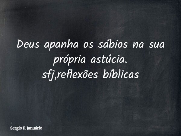 Deus apanha os sábios na sua própria astúcia. sfj,reflexões bíblicas⁠... Frase de Sergio F. Januário.