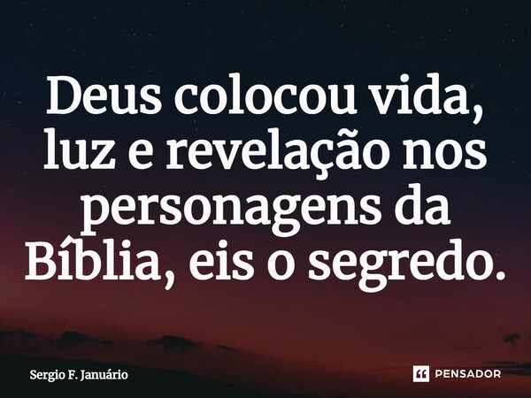 ⁠Deus colocou vida, luz e revelação nos personagens da Bíblia, eis o segredo.... Frase de Sergio F. Januario.