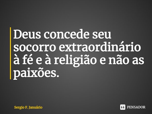 ⁠Deus concede seu socorro extraordinário à fé e à religião e não as paixões.... Frase de Sergio F. Januario.