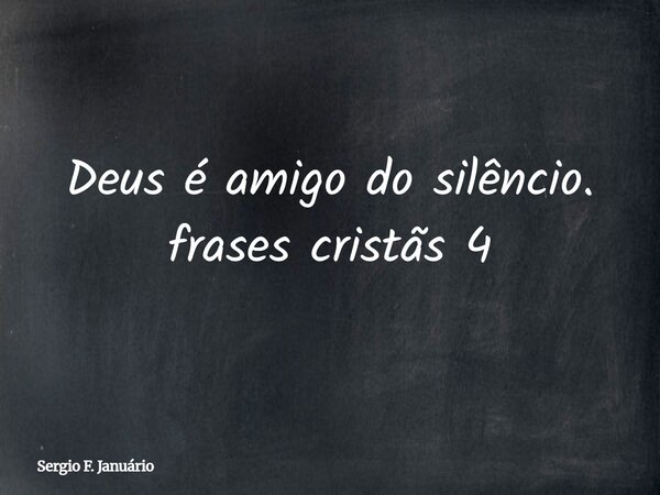 Deus é amigo do silêncio. frases cristãs 4⁠... Frase de Sergio F. Januário.