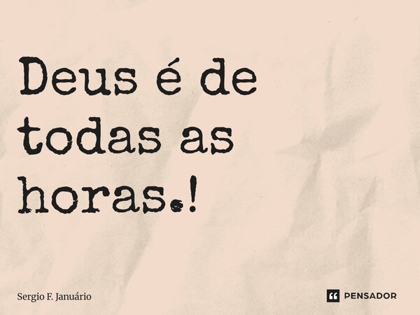 ⁠Deus é de todas as horas.!... Frase de Sergio F. Januario.
