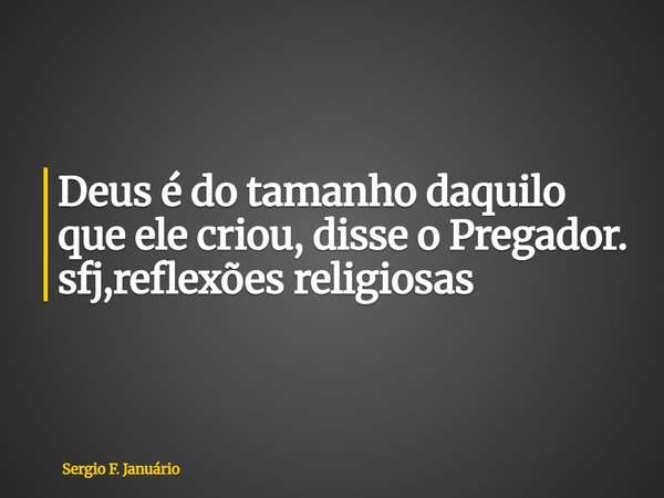⁠Deus é do tamanho daquilo que ele criou, disse o Pregador. sfj,reflexões religiosas... Frase de Sergio F. Januário.