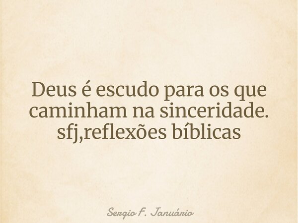 ⁠Deus é escudo para os que caminham na sinceridade. sfj,reflexões bíblicas... Frase de Sergio F. Januário.