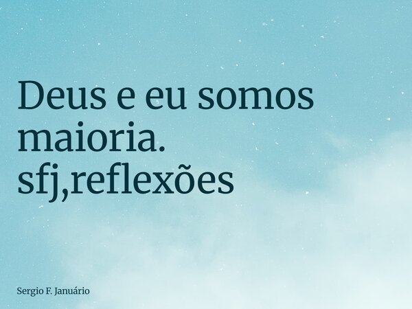 ⁠Deus e eu somos maioria. sfj,reflexões... Frase de Sergio F. Januário.