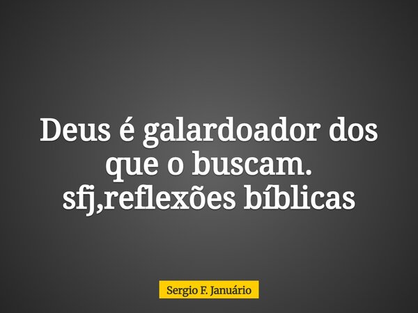 Deus é galardoador dos que o buscam. sfj,reflexões bíblicas⁠... Frase de Sergio F. Januário.