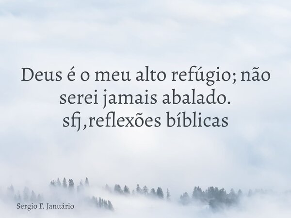 ⁠Deus é o meu alto refúgio; não serei jamais abalado. sfj,reflexões bíblicas... Frase de Sergio F. Januário.
