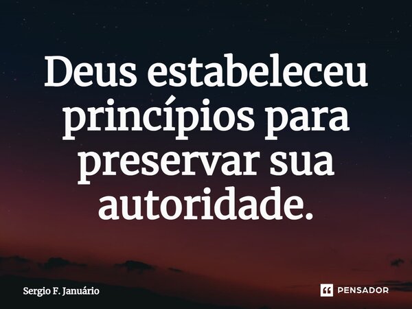 ⁠Deus estabeleceu princípios para preservar sua autoridade.... Frase de Sergio F. Januario.