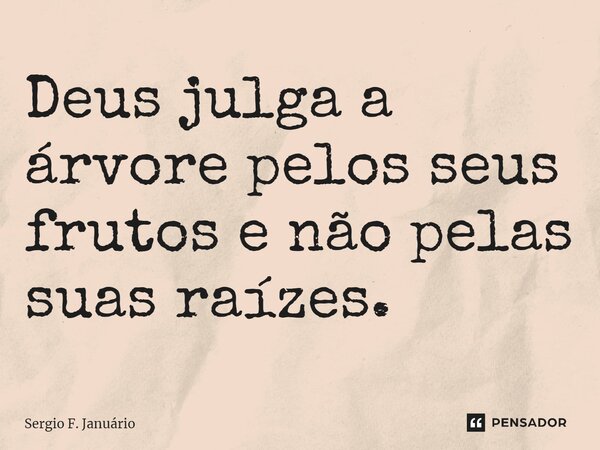 ⁠Deus julga a árvore pelos seus frutos e não pelas suas raízes.... Frase de Sergio F. Januario.