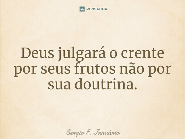 ⁠Deus julgará o crente por seus frutos não por sua doutrina.... Frase de Sergio F. Januario.