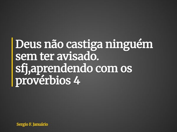 ⁠Deus não castiga ninguém sem ter avisado. sfj,aprendendo com os provérbios 4... Frase de Sergio F. Januário.