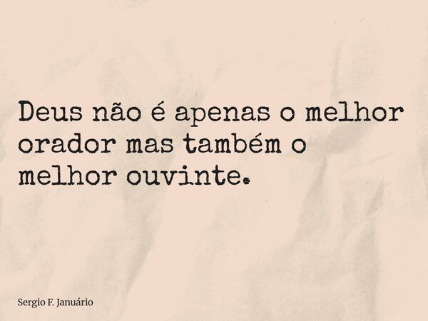 ⁠Deus não é apenas o melhor orador mas também o melhor ouvinte.... Frase de Sergio F. Januário.