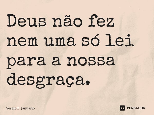⁠Deus não fez nem uma só lei para a nossa desgraça.... Frase de Sergio F. Januario.