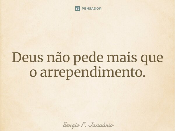 Deus não pede mais que o arrependimento.⁠... Frase de Sergio F. Januario.