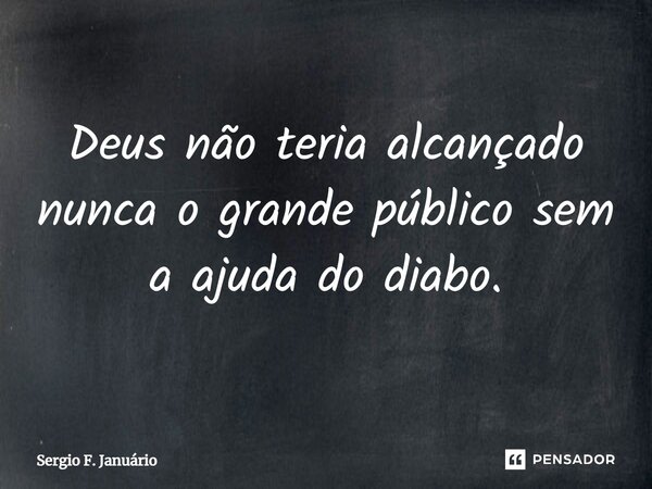 ⁠Deus não teria alcançado nunca o grande público sem a ajuda do diabo.... Frase de Sergio F. Januario.