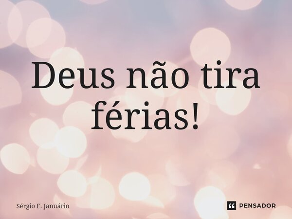 ⁠Deus não tira férias!... Frase de Sergio F. Januario.