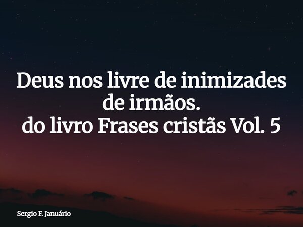 Deus nos livre de inimizades de irmãos. do livro Frases cristãs Vol. 5⁠... Frase de Sergio F. Januário.