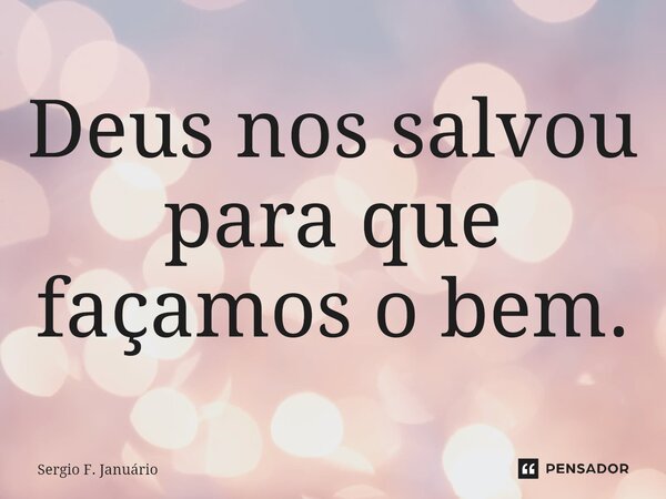 ⁠Deus nos salvou para que façamos o bem.... Frase de Sergio F. Januario.