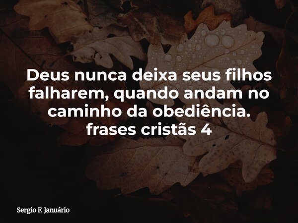 Deus nunca deixa seus filhos falharem, quando andam no caminho da obediência. frases cristãs 4⁠... Frase de Sergio F. Januário.