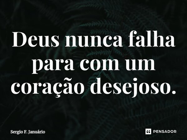 ⁠Deus nunca falha para com um coração desejoso.... Frase de Sergio F. Januario.