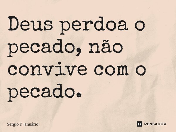 ⁠Deus perdoa o pecado, não convive com o pecado.... Frase de Sergio F. Januario.