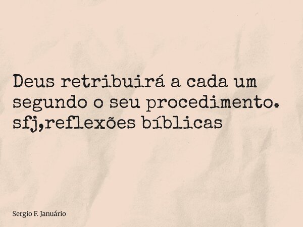 ⁠Deus retribuirá a cada um segundo o seu procedimento. sfj,reflexões bíblicas... Frase de Sergio F. Januário.