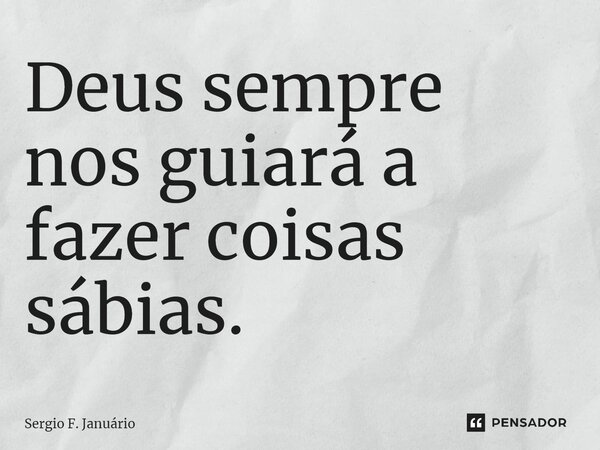 ⁠Deus sempre nos guiará a fazer coisas sábias.... Frase de Sergio F. Januario.