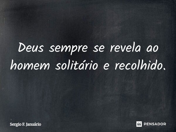 ⁠Deus sempre se revela ao homem solitário e recolhido.... Frase de Sergio F. Januario.