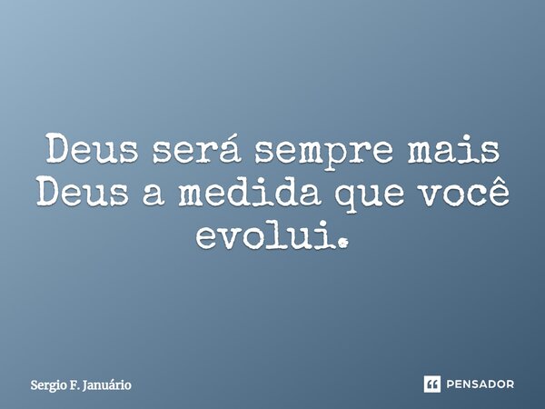 ⁠Deus será sempre mais Deus a medida que você evolui.... Frase de Sergio F. Januario.