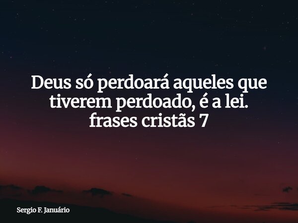 Deus só perdoará aqueles que tiverem perdoado, é a lei.⁠ frases cristãs 7... Frase de Sergio F. Januário.