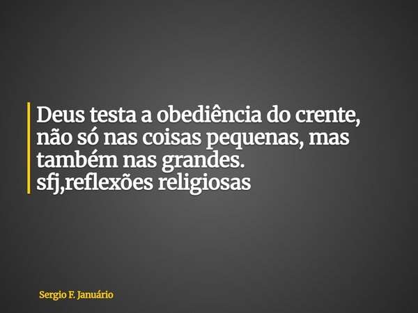 ⁠Deus testa a obediência do crente, não só nas coisas pequenas, mas também nas grandes. sfj,reflexões religiosas... Frase de Sergio F. Januário.