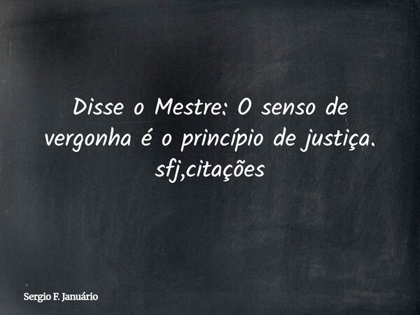Disse o Mestre: O senso de vergonha é o princípio de justiça. sfj,citações⁠... Frase de Sergio F. Januário.