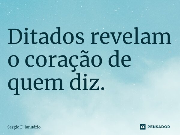 ⁠Ditados revelam o coração de quem diz.... Frase de Sergio F. Januario.