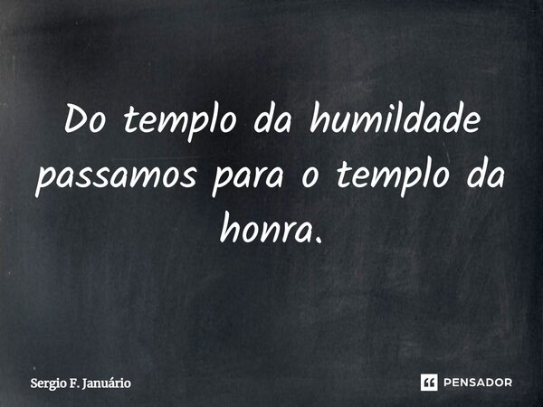 ⁠Do templo da humildade passamos para o templo da honra.... Frase de Sergio F. Januario.