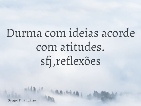 Durma com ideias acorde com atitudes. sfj,reflexões⁠... Frase de Sergio F. Januário.