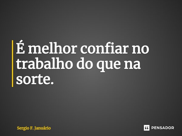 ⁠É melhor confiar no trabalho do que na sorte.... Frase de Sergio F. Januario.
