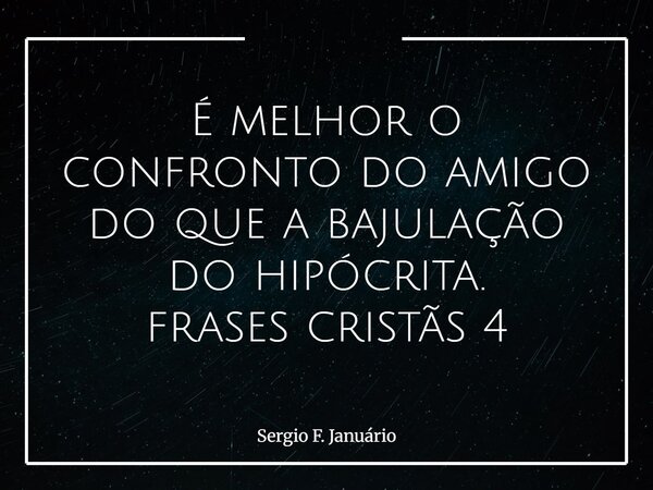 ⁠É melhor o confronto do amigo do que a bajulação do hipócrita. frases cristãs 4... Frase de Sergio F. Januário.