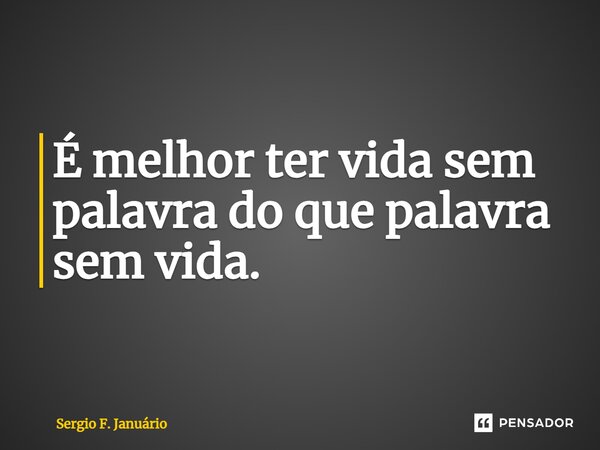 ⁠É melhor ter vida sem palavra do que palavra sem vida.... Frase de Sergio F. Januario.