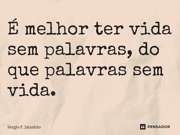⁠É melhor ter vida sem palavras, do que palavras sem vida.... Frase de Sergio F. Januario.