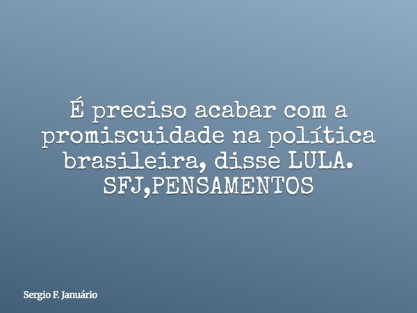É preciso acabar com a promiscuidade na política brasileira, disse LULA. SFJ,PENSAMENTOS⁠... Frase de Sergio F. Januário.