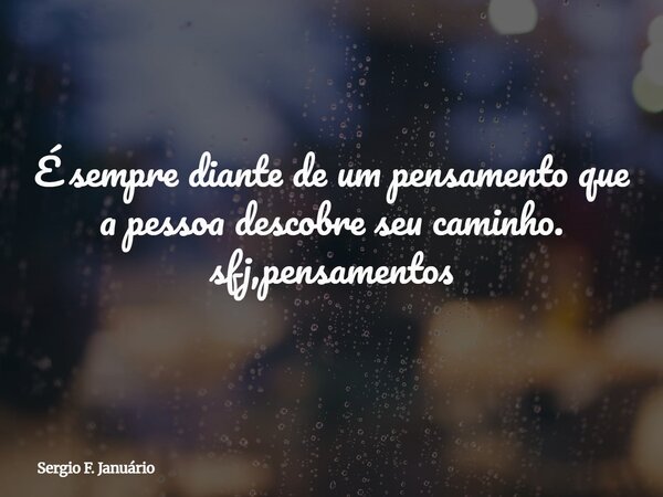 É sempre diante de um pensamento que a pessoa descobre seu caminho. sfj,pensamentos⁠... Frase de Sergio F. Januário.