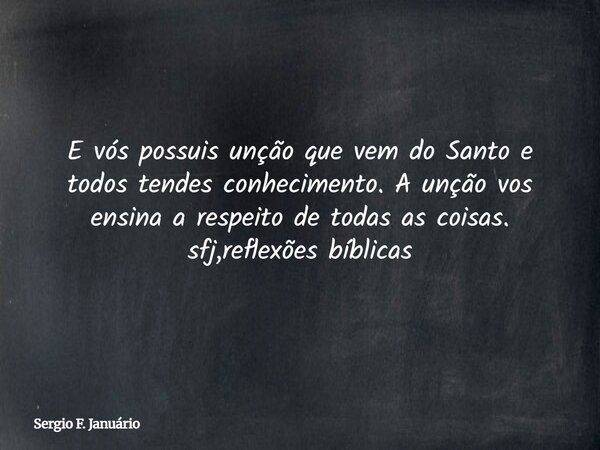 E vós possuis unção que vem do Santo e todos tendes conhecimento. A unção vos ensina a respeito de todas as coisas. sfj,reflexões bíblicas⁠... Frase de Sergio F. Januário.